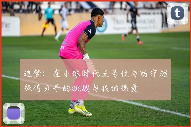 追梦：在小球时代五号位与防守超级得分手的挑战与我的热爱