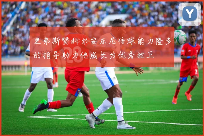 里弗斯赞科尔安东尼传球能力隆多的指导助力他成长为优秀控卫