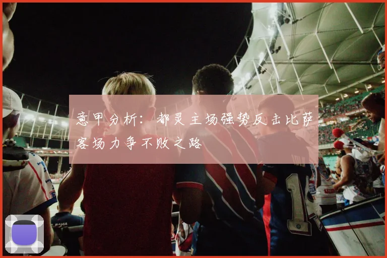 意甲分析：都灵主场强势反击比萨客场力争不败之路