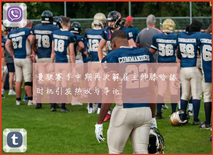 曼联赛季中期再次解雇主帅滕哈赫时机引发热议与争论