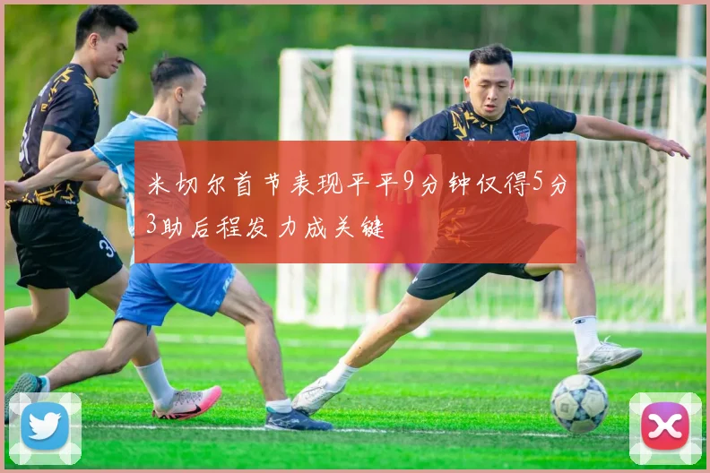 米切尔首节表现平平9分钟仅得5分3助后程发力成关键