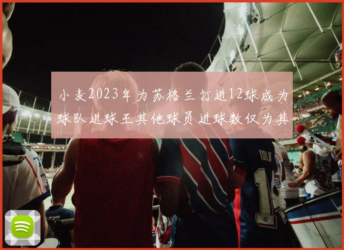 小麦2023年为苏格兰打进12球成为球队进球王其他球员进球数仅为其一半