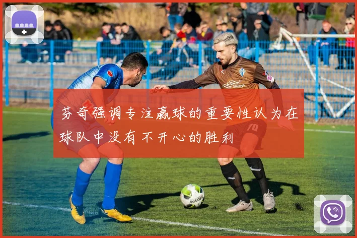 芬奇强调专注赢球的重要性认为在球队中没有不开心的胜利