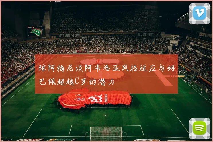 琼阿梅尼谈阿韦洛亚风格适应与姆巴佩超越C罗的潜力