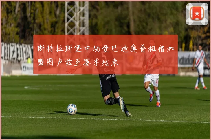 斯特拉斯堡中场登巴迪奥普租借加盟图卢兹至赛季结束