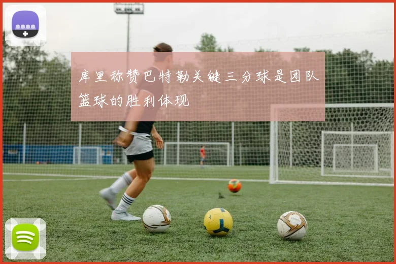 库里称赞巴特勒关键三分球是团队篮球的胜利体现