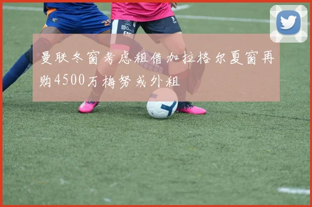 曼联冬窗考虑租借加拉格尔夏窗再购4500万梅努或外租