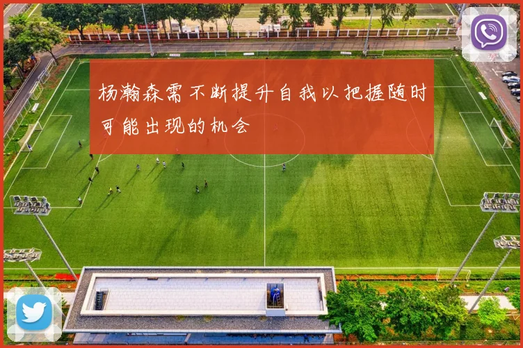 杨瀚森需不断提升自我以把握随时可能出现的机会
