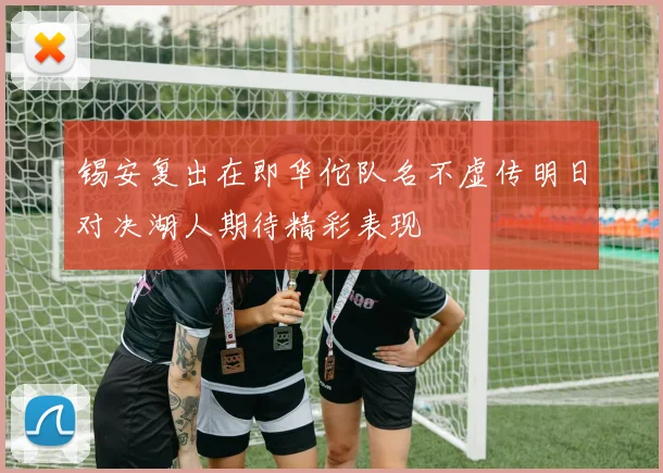 锡安复出在即华佗队名不虚传明日对决湖人期待精彩表现