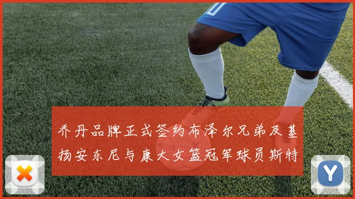 乔丹品牌正式签约布泽尔兄弟及基扬安东尼与康大女篮冠军球员斯特朗