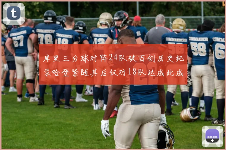 库里三分球对阵24队破百创历史纪录哈登紧随其后仅对18队达成此成就