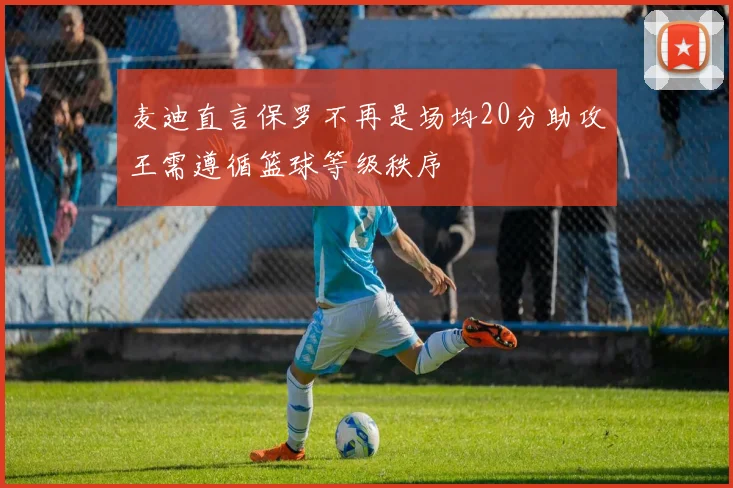 麦迪直言保罗不再是场均20分助攻王需遵循篮球等级秩序