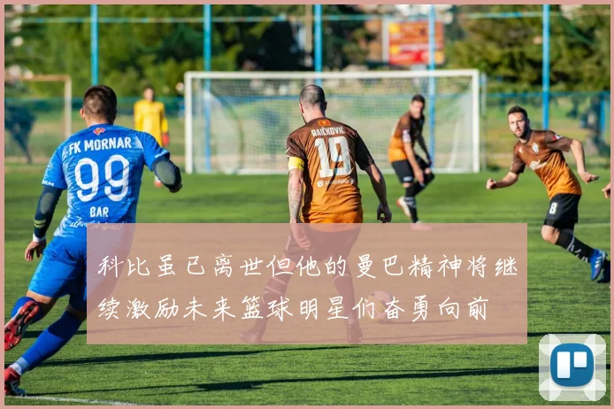 科比虽已离世但他的曼巴精神将继续激励未来篮球明星们奋勇向前