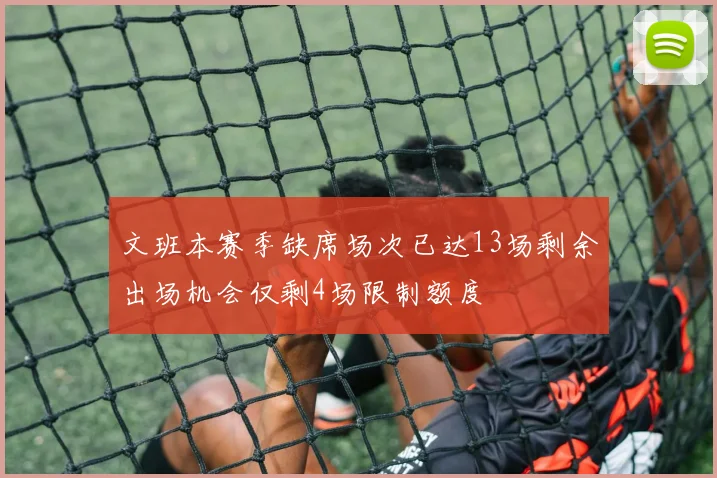 文班本赛季缺席场次已达13场剩余出场机会仅剩4场限制额度