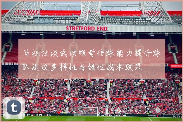马祖拉谈武切维奇传球能力提升球队进攻多样性与错位战术效果