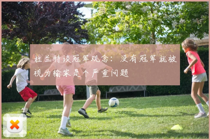 杜兰特谈冠军观念：没有冠军就被视为输家是个严重问题