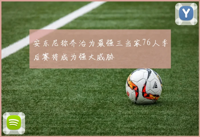 安东尼称乔治为最强三当家76人季后赛将成为强大威胁