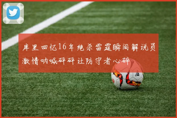 库里回忆16年绝杀雷霆瞬间解说员激情呐喊砰砰让防守者心碎