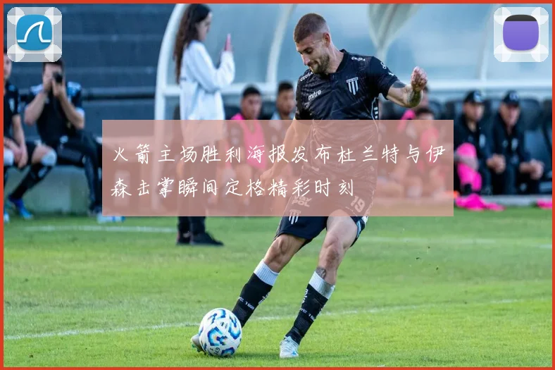 火箭主场胜利海报发布杜兰特与伊森击掌瞬间定格精彩时刻